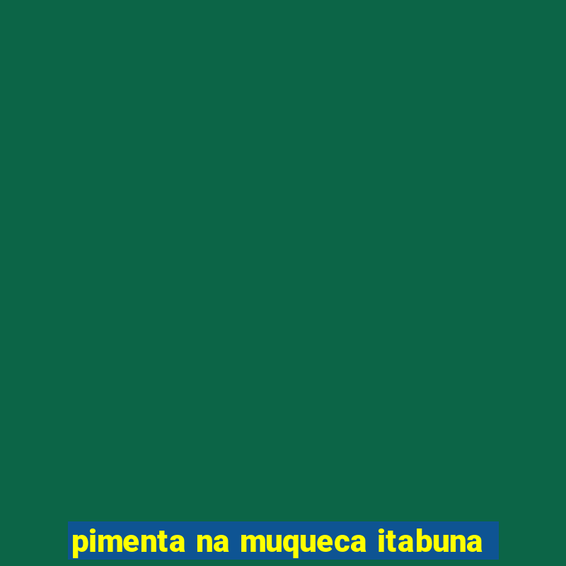 pimenta na muqueca itabuna